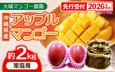 【先行受付】【2026年発送】大城マンゴー農園 マンゴー 家庭用 約2kg - 先行予約 アップルマンゴー 沖縄 産地直送 南国フルーツ 旬の味覚 ご自宅用 オススメ 沖縄県 八重瀬町