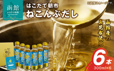 はこだて朝市ねこんぶだし300ml6本セット だし 出汁 調味料 隠し味 液体だし 昆布だし 昆布 北海道 函館 はこだて 白だし_HD014-029