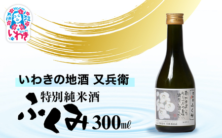 いわきの地酒又兵衛 特別純米酒 ふくみ300ml | いわき 地酒 又兵衛 特別純米酒 ふくみ 日本酒 米の旨味 酒米 贈答用 ギフト 限定品 冷酒 燗酒 食中酒 伝統醸造 甘口 | DW012-300