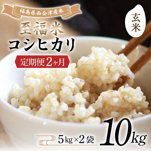 ＜定期便2ヶ月＞ 西会津産米 至福米コシヒカリ 玄米 10kg  F4D-2390