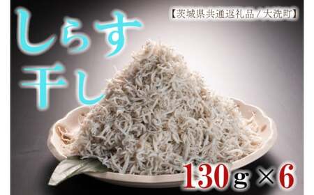 しらす干し130g×6パック! 冷凍 工場直送 無添加 専門店[茨城県共通返礼品/大洗町]