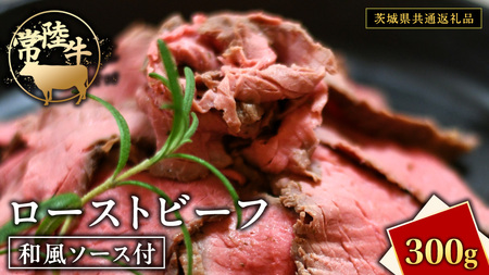 常陸牛 ローストビーフ 約300g 和風ソース付 [茨城県共通返礼品] もも肉 モモ 冷凍 肉 牛肉 和牛 国産