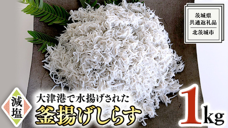 大津港水揚げの 釜揚げしらす １kg （茨城県共通返礼品：北茨城市）しらす しらす丼 国内 北茨城市 水揚げ 新鮮 シラス 海鮮 子ども カルシウム 減塩