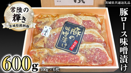 茨城県銘柄豚 「常陸の輝き」 豚 ロース 味噌 漬け 600g ( 100g × 6枚 ) (茨城県共通返礼品) 小分け ブランド豚 三元豚 豚肉 肉 冷凍 [FA011sa]