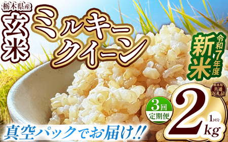 [栃木県共通返礼品][先行予約][定期便3回][数量限定]令和7年度新米 栃木県産ミルキークイーン(玄米真空パック) 2kg | 定期便 玄米 精米 お米 コメ ミルキークイーン 先行予約 ブランド米 栃木県 特産品 下野市 送料無料