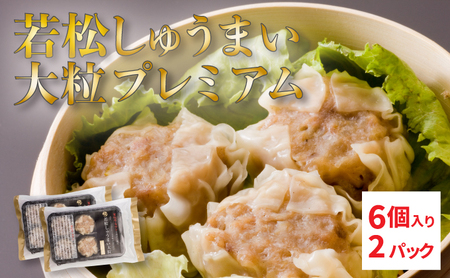 [北海道産ブランドSPF豚使用]若松しゅうまい大粒プレミアム 6個入り2パック セット 若松ポークマン 豚肉 シュウマイ 焼売 弁当 冷凍 チルド 蒸し せたな町 ふるさと納税
