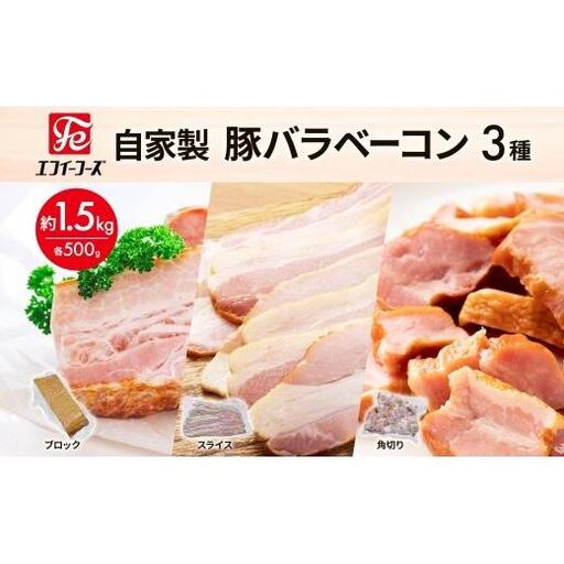 自家製 豚バラベーコン 3種 500g×各1袋 約1.5kg ブロック スライス 角切 ベーコン ポーク 冷凍 豚肉 炒飯 チャーハン スープ サラダ 朝食 お弁当 料理 豚バラ おつまみ 酒 おかず 贅沢 燻製 時短 手軽 送料無料 エフイーフーズ 千葉県 松戸市 