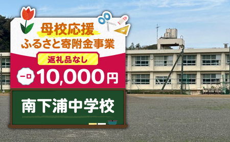 【 母校応援 ふるさと 寄附金 事業 】 （ 返礼品なし ） 南下浦中学校 （ 10,000円 ） MS-10000-9 返礼品無 応援