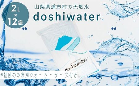 [山梨県道志村の天然水]doshiwater (2L×6袋×2箱) 初回のみ専用ウォーターケース付|みず 水 お水 ミネラルウォーター 天然水 山梨 都留市