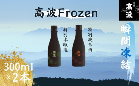 [高波Frozen]しぼりたて生酒を瞬間凍結。凍結酒飲み比べ 特別本醸造+特別純米酒2種セット 300ml×2本 | 凍結酒 酒 日本酒 凍結 冷凍保存 アルコール 飲み比べ セット しぼりたて フレッシュ 長野県 塩尻市