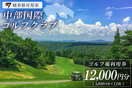 中部国際ゴルフクラブ利用券（12,000円分）【0037-004】岐阜県 可児市 ゴルフ golf ゴルフ場 プレー チケット 利用券 自然 みどり 広大 プレー券 フェアウェイ 丘陵コース