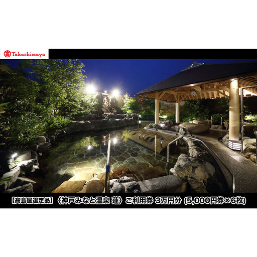 【高島屋選定品】「神戸みなと温泉 蓮」 ご利用券 3万円分 (5,000円券×6枚) 7,700円