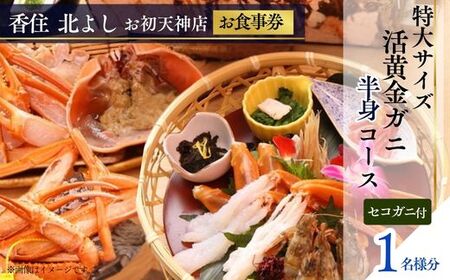 【香住 北よし お初天神店 お食事券 1名様分 活黄金ガニ半身コース（背子ガニ(香箱ガニ)付き） 】提供期間：2025年9月15日～2026年5月31日（水曜日、年末年始、お盆除く）紅ズワイガニ 松葉ガニ ズワイガニ 活ガニ カニ かに 蟹 カニの本場 しゃぶ 刺身 焼き 蒸し かにすき 蟹スキ 鍋 お鍋 かにみそ ふるさと納税 大阪 梅田 兵庫県  香住 食事券 北由商店 44-11