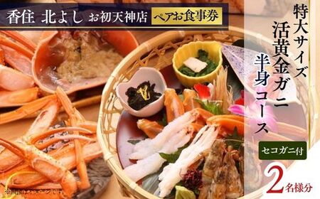 【香住 北よし お初天神店 お食事券 2名様分 活黄金ガニ半身コース(背子ガニ(香箱ガニ)付き) 】提供期間:2025年9月15日~2026年5月31日(水曜日、年末年始、お盆除く)紅ズワイガニ 松葉ガニ ズワイガニ 活ガニ カニ かに 蟹 カニの本場 しゃぶ 刺身 焼き 蒸し かにすき 蟹スキ 鍋 お鍋 かにみそ ふるさと納税 大阪 梅田 兵庫県 香住 食事券 北由商店 44-19