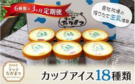 【定期便】6個×3ヵ月 ラッテたかまつ カップアイス 全18種類 ／葛城 高原 牧場 ラッテのアイス【latt-tkb025】