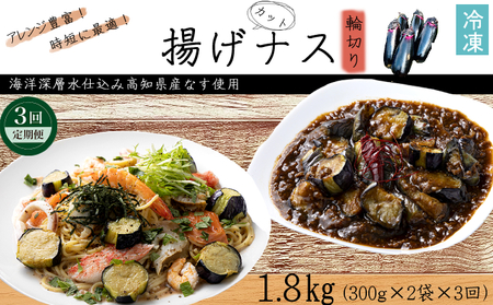 《 定期便/全３回 》 揚げナス 合計1.8kg【輪切り】海洋深層水仕込みのナス使用 カット済 揚げなす 野菜 やさい ナス なす 茄子 生産量日本一 高知 室戸 惣菜 便利 用途 豊富 カット野菜 調理 ハウス栽培 小分け  頒布会