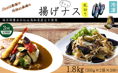 《 定期便/全３回 》 揚げナス 合計1.8kg【乱切り】海洋深層水仕込みのナス使用 揚げなす あげなす カット済 野菜 やさい ナス なす 茄子 生産量日本一 高知 室戸 惣菜 便利 用途 豊富 カット野菜 調理 ハウス栽培 小分け  頒布会