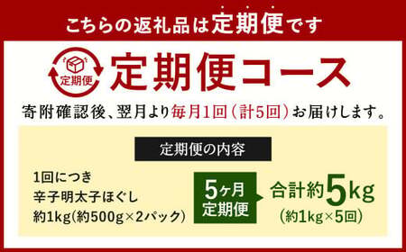 【5ヶ月定期便】辛子明太子ほぐし 約1kg 総重量約5kg 明太子 辛子明太子 めんたいこ ほぐし 海鮮 魚介類 魚卵 おつまみ ご飯のお供 定期便 冷凍 九州 福岡県 北九州市