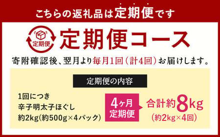 【4ヶ月定期便】辛子明太子ほぐし 約2kg 総重量約8kg 明太子 辛子明太子 めんたいこ ほぐし 海鮮 魚介類 魚卵 おつまみ ご飯のお供 定期便 冷凍 九州 福岡県 北九州市
