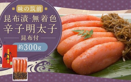博多 味の筑前 昆布漬辛子明太子昆布付（無着色）約300g 辛子明太子 明太 明太子 昆布漬け 冷蔵 福岡県 柳川市