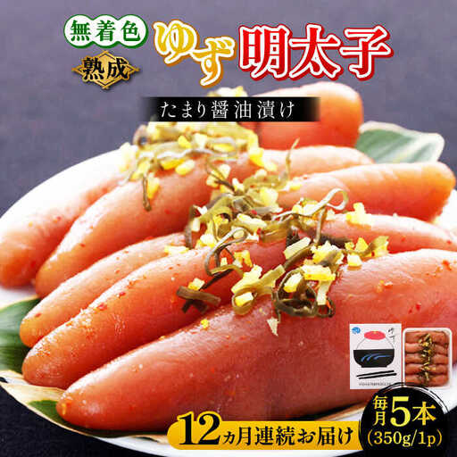 【全12回定期便】熟成 たまり醤油漬け 無着色 ゆず明太子 5本入り(350g) 明太子 めんたい [ABCU053]