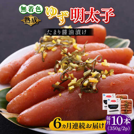 【全6回定期便】熟成 たまり醤油漬け 無着色 ゆず明太子 10本入り(700g) 明太子 めんたい [ABCU055]
