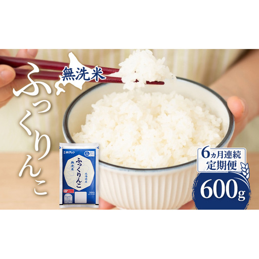 6ヵ月 定期便 無洗米 北海道 ふっくりんこ 600g (ホクレン米) 獲得 白米 お取り寄せ ごはん 道産米 ブランド米 600グラム お米 ご飯 米 北海道米 送料無料 北海道 芦別市