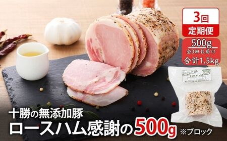 定期便 全3回 / 十勝の無添加豚 ロースハムブロック 感謝の500g 計1.5kg［うらがみミート］ 無塩せき 保存料・結着剤不使用【 ハム ロース 肉 豚 国産 惣菜 おつまみ 料理 燻製 加工品 北海道 十勝 幕別 】 10,800円