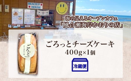 ごろっとチーズケーキ 400g 1個 チーズケーキ チーズ クリームチーズ おやつ デザート スイーツ ケーキ 贅沢 手土産 お取り寄せ 濃厚 焼菓子 洋菓子 冷蔵 送料無料 風合瀬海岸 かおりの店 青森県 深浦町