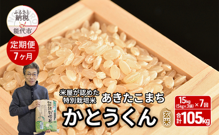《定期便7ヶ月》【令和7年産】【玄米】特別栽培米 秋田県産 あきたこまち 米屋が認めたお米 「かとうくん」15kg（5kg×3袋）×7回 合計105kg