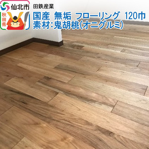 国産 無垢 フローリング 120巾 素材：鬼胡桃（オニグルミ） | 秋田県