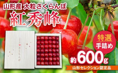 山形産 大粒さくらんぼ 紅秀峰 特選 手詰め 約600g 山形セレクション認定品 【令和7年産先行予約】FS24-633くだもの 果物 フルーツ 山形 山形県 山形市 2025年産