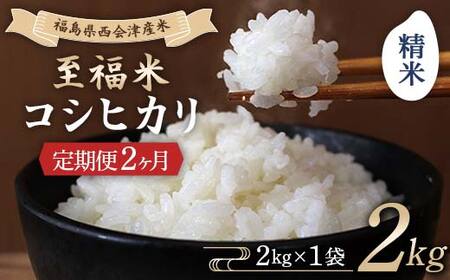 ＜定期便2ヶ月＞ 西会津産米 至福米コシヒカリ 精米 2kg  F4D-2116