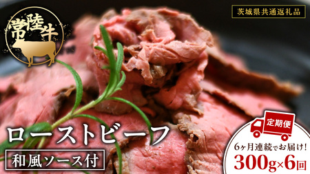 【6ケ月定期便】 常陸牛 ローストビーフ 約300g 和風ソース付【茨城県共通返礼品】