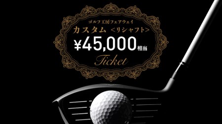 フェアウェイ リシャフト カスタム チケット （ 45,000円相当 )