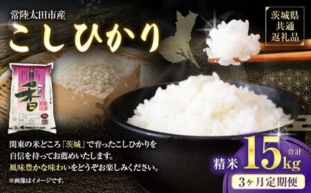 【3ヶ月定期便】 【令和7年産 新米】 茨城県産 こしひかり 精米5kg （茨城県共通返礼品・常陸太田市産） 5kg×3ヶ月 （計15kg） コシヒカリ 精米 米 お米 こめ おこめ コメ 白米 ご飯 ごはん ギフト 贈り物 おすすめ 定期便 国産