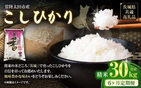 【6ヶ月定期便】 【令和7年産 新米】 茨城県産 こしひかり 精米 5kg （茨城県共通返礼品・常陸太田市産） 5kg×6ヶ月 （計30kg） コシヒカリ 精米 米 お米 こめ おこめ コメ 白米 ご飯 ごはん ギフト 贈り物 おすすめ 定期便 国産
