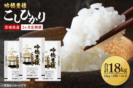 【3ヵ月定期便】 ＜令和7年産＞吟穂豊穣こしひかり 6kg ( 2kg 3袋 ) ×3ヵ月 精米 米 茨城県産_EG014