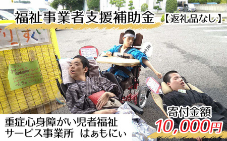 【お礼の品なし】福祉事業者支援補助金（重症心身障がい児者福祉サービス事業所 はぁもにぃ）【寄付金額 10,000円】[B-037003]