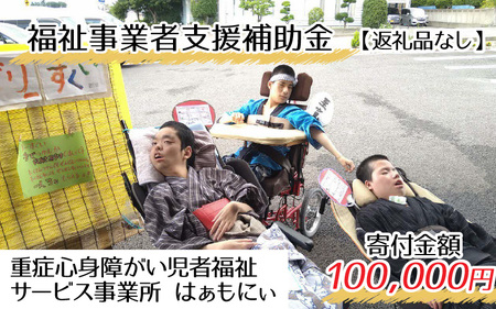 【お礼の品なし】福祉事業者支援補助金（重症心身障がい児者福祉サービス事業所 はぁもにぃ）【寄付金額 100,000円】[K-037004]