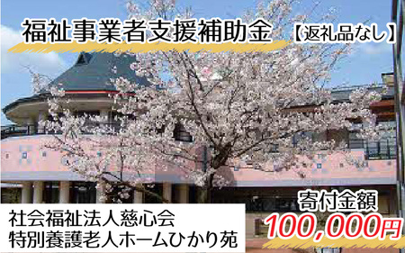 【お礼の品なし】福祉事業者支援補助金（社会福祉法人慈心会 特別養護老人ホームひかり苑）【寄付金額 100,000円】[K-037005]