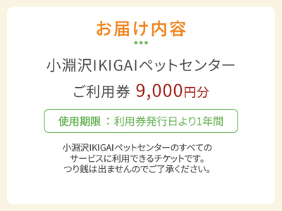 小淵沢IKIGAIペットセンターご利用券（9,000円分）ペットセンター ご利用券 9,000円分 チケット 小淵沢IKIGAI トータルケア施設 動物病院 介護ケア 老犬介護ケア ペットホテル トリミング ワンちゃん ネコちゃん ペット 健康 山梨県 北杜市 八ヶ岳高原