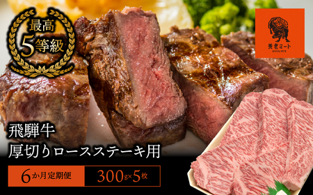 【6か月定期便】【飛騨牛】最高5等級 厚切りロースステーキ用 300g×5枚