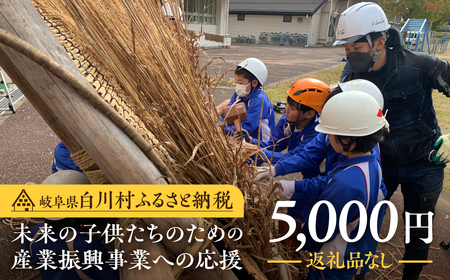 《返礼品なし》5000円 岐阜県白川村への寄附 応援寄附金 世界遺産 白川郷 五千円 寄付 子どもたちの未来のための産業振興 寄付金 飛騨 合掌造り[S641]